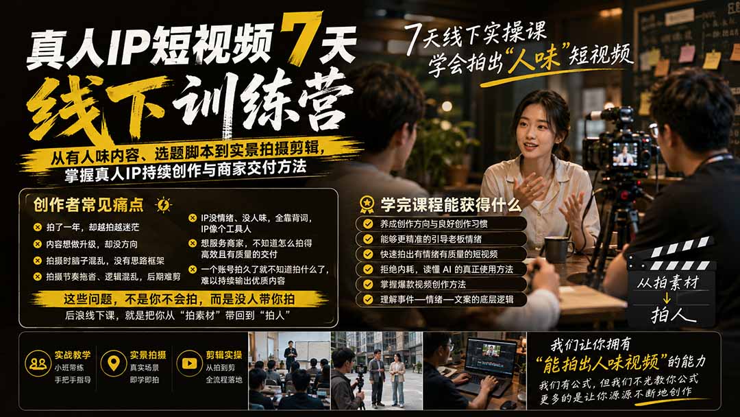 真人IP短视频7天训练营:从有人味内容、选题脚本到实景拍摄剪辑,掌握真人IP持续创作与商家交付方法-迦哆网创社