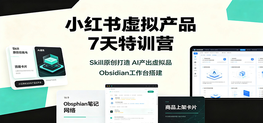 小红书虚拟产品7天特训营：Skill原创打造，AI产出虚拟品，Obsidian工作台搭建-迦哆网创社