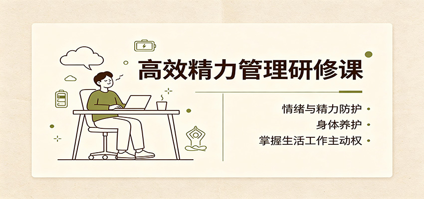 高效精力管理研修课:情绪与精力防护,身体养护,掌握生活工作主动权-迦哆网创社