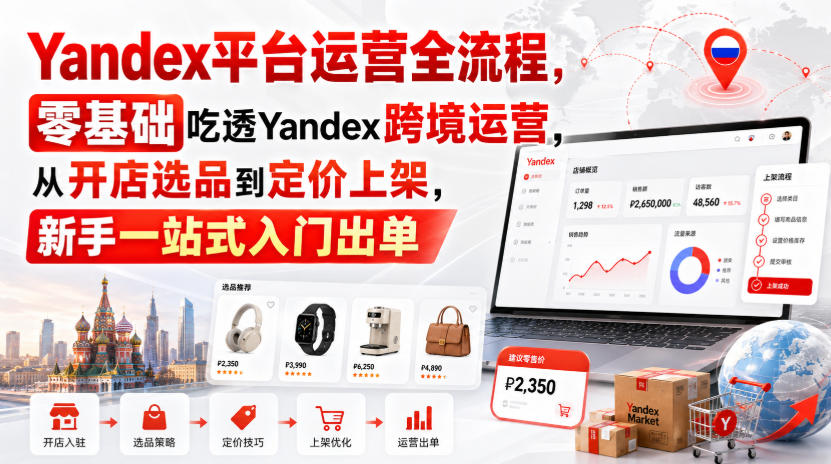 Yandex平台运营全流程,零基础吃透Yandex跨境运营,从开店选品到定价上架,新手一站式入门出单-迦哆网创社