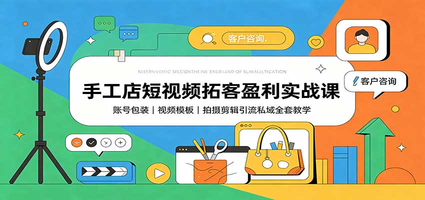 手工店短视频拓客盈利实战课：账号包装，视频模板，拍摄剪辑引流私域全套教学-迦哆网创社