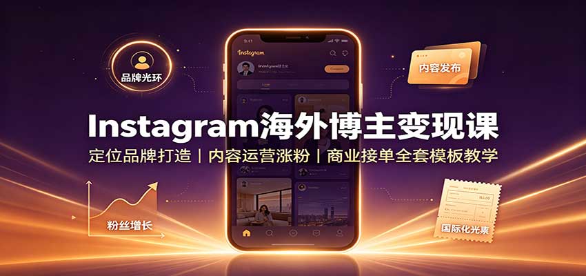 Instagram海外博主变现课：定位品牌打造，内容运营涨粉，商业接单全套模板教学-迦哆网创社
