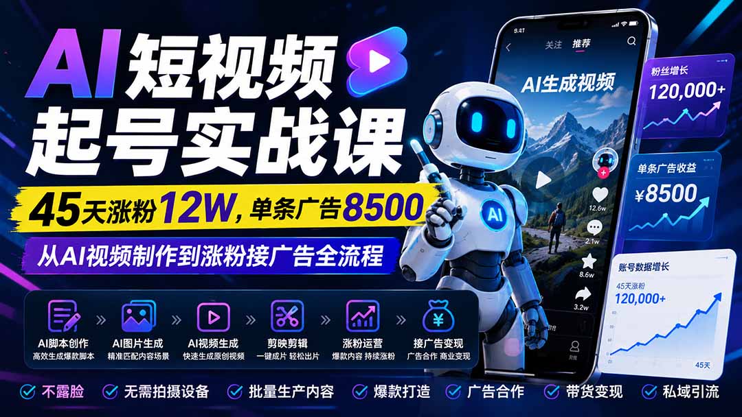 AI短视频起号实战课：45天涨粉12W，单条广告8500，从AI视频制作到涨粉接广告全流程-迦哆网创社