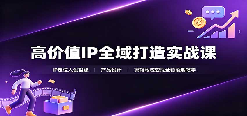高价值IP全域打造实战课：IP定位人设搭建，产品设计，剪辑私域变现全套落地教学-迦哆网创社