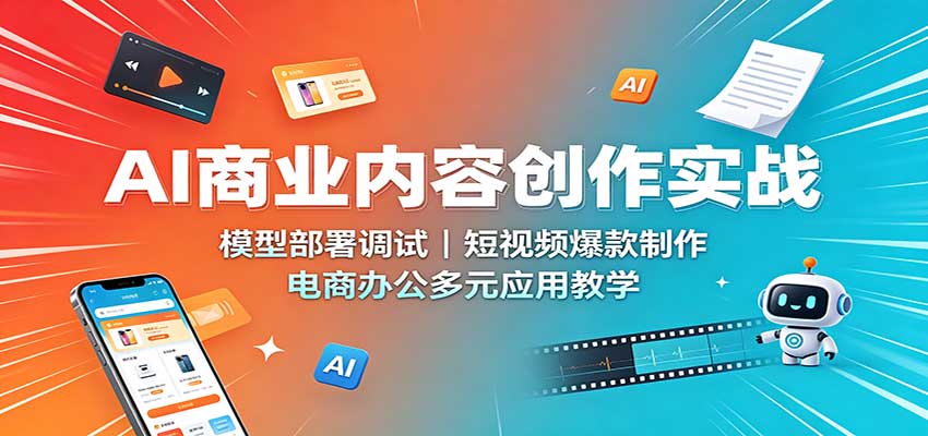 AI商业内容创作实战：模型部署调试，短视频爆款制作，电商办公多元应用教学-迦哆网创社