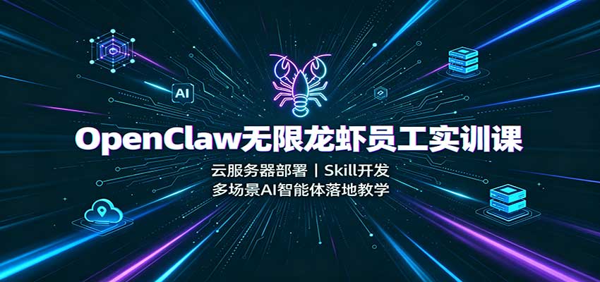 OpenClaw无限龙虾员工实训课：云服务器部署，Skill开发，多场景AI智能体落地教学-迦哆网创社