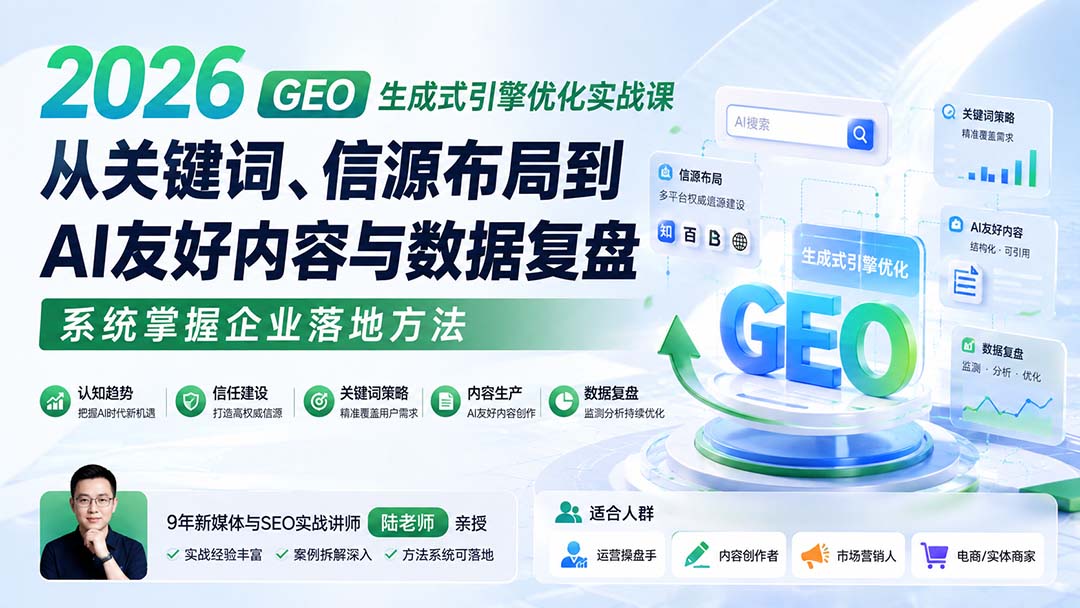 2026 GEO生成式引擎优化实战课:从关键词、信源布局到AI友好内容与数据复盘,系统掌握企业落地方法-迦哆网创社
