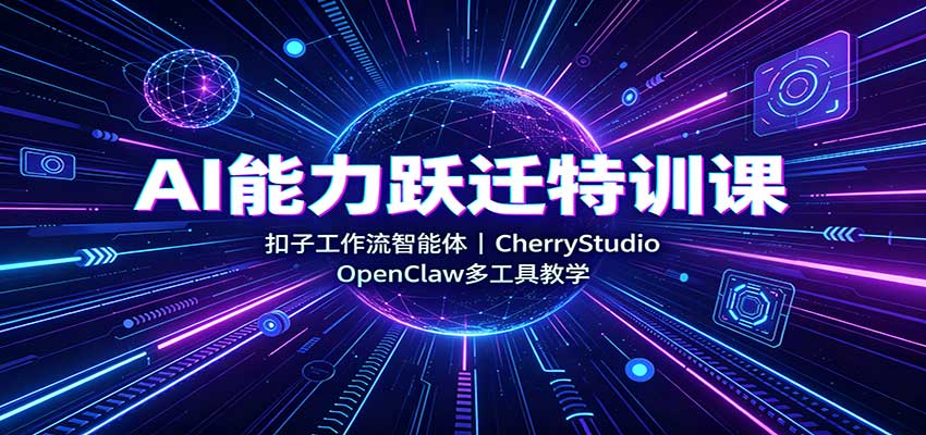 AI能力跃迁特训课：扣子工作流智能体，CherryStudio，OpenClaw多工具教学-迦哆网创社
