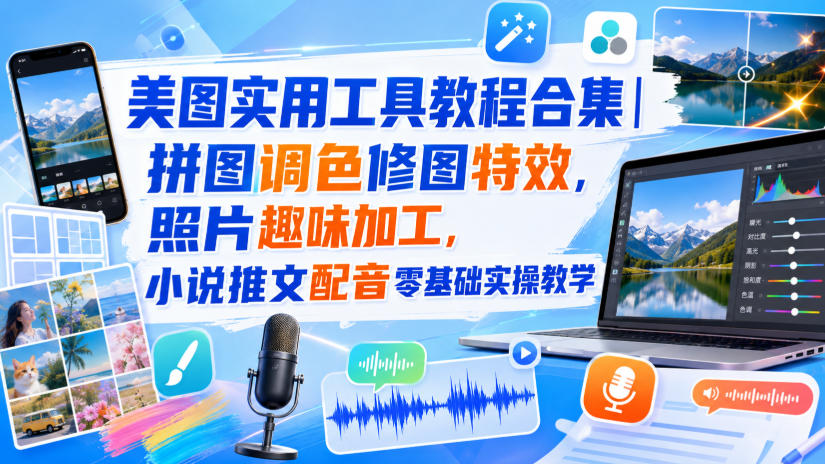 美图实用工具教程合集|拼图调色修图特效,照片趣味加工,小说推文配音零基础实操教学-迦哆网创社
