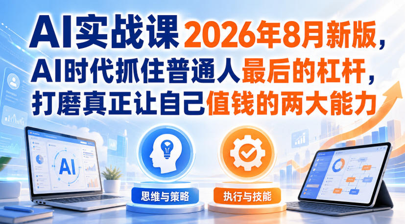 AI实战课2026年8月新版，AI时代抓住普通人最后的杠杆，打磨真正让自己值钱的两大能力-迦哆网创社