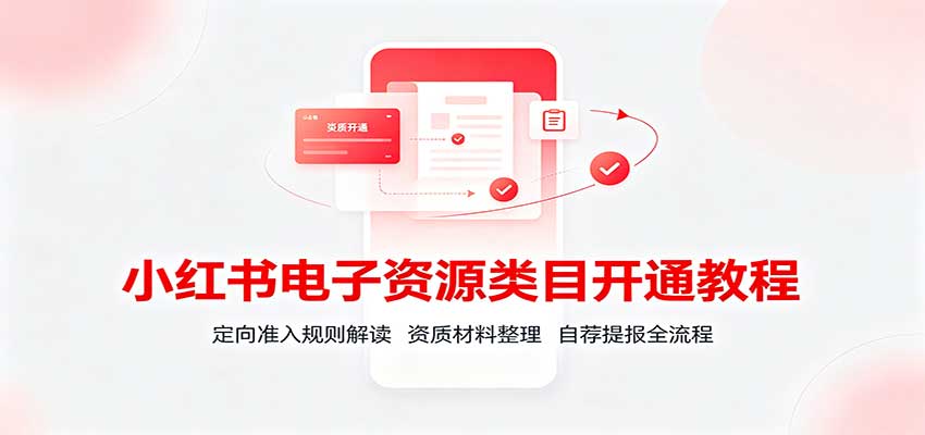 小红书电子资源类目开通教程：定向准入规则解读，资质材料整理，自荐提报全流程-迦哆网创社