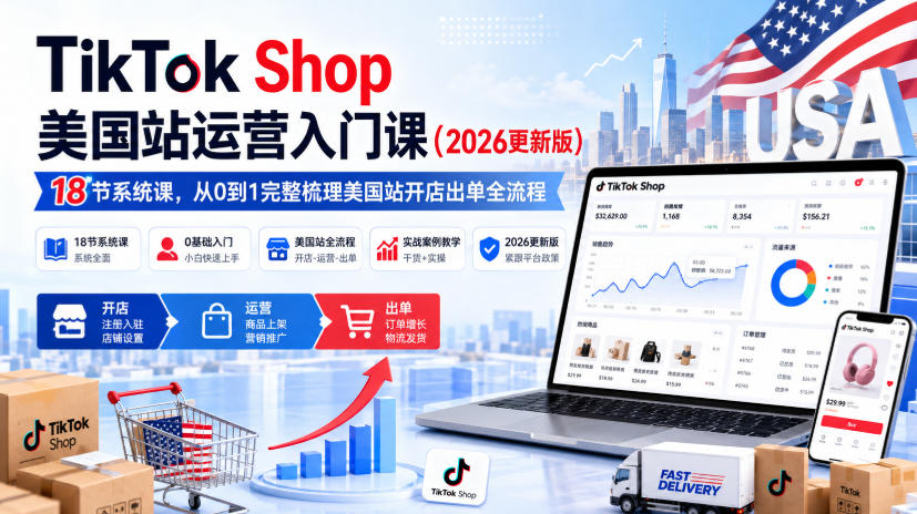 TikTok Shop美国站运营入门课(2026更新版),18节系统课,,从0到1完整梳理美国站开店出单全流程-迦哆网创社