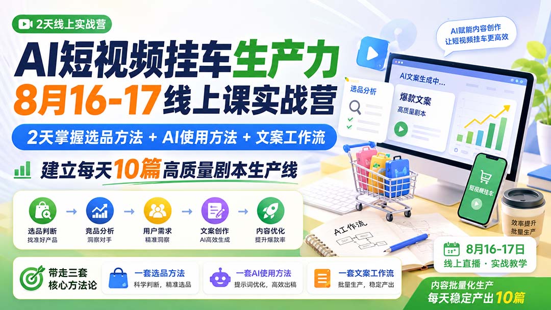 AI短视频挂车生产力8月16-17线上课实战营：2天掌握选品方法+AI使用方法+文案工作流，建立每天10篇高质量剧本生产线-迦哆网创社