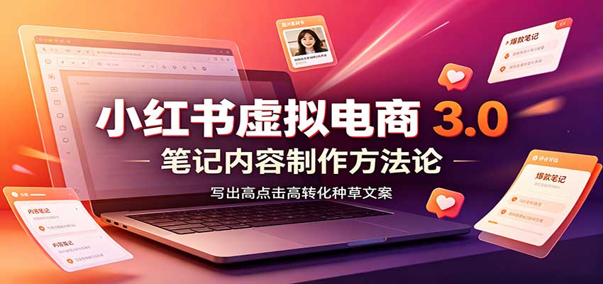 小红书虚拟电商3.0：账号搭建选品开店，笔记内容制作，矩阵投放教学-迦哆网创社