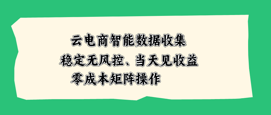 云电商智能数据收集，稳定无风控，当天见收益，零成本矩阵操作-迦哆网创社