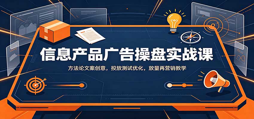 信息产品广告操盘实战课：方法论文案创意，投放测试优化，放量再营销教学-迦哆网创社