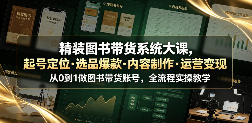 精装图书带货系统大课，起号定位・选品爆款・内容制作・运营变现，从0到1做图书带货账号，全流程实操教学(更新)-迦哆网创社