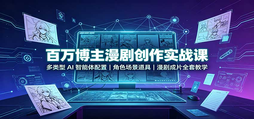 百万博主漫剧创作实战课：多类型AI智能体配置，角色场景道具，漫剧成片全套教学-迦哆网创社