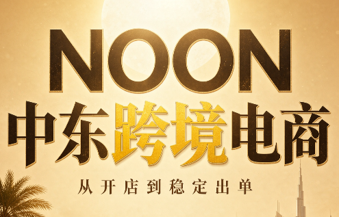 NOON中东跨境电商:从开店到稳定出单(更新2026)-迦哆网创社