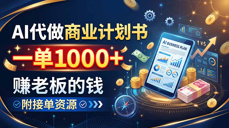 AI代做商业计划书,一单1000+,赚老板的钱,附接单资源-迦哆网创社
