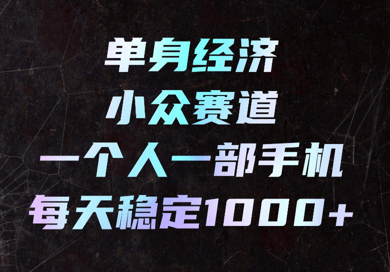 单身经济小众赛道，一个人一部手机，每天稳定1000+，长期可持续的赛道【揭秘】-迦哆网创社