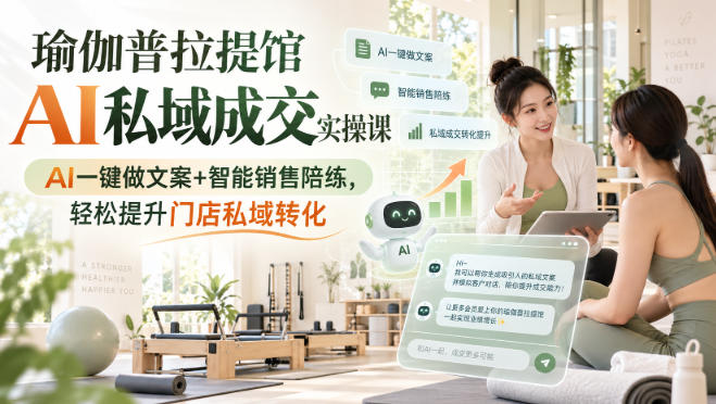 瑜伽普拉提馆AI私域成交实操课|AI一键做文案+智能销售陪练,轻松提升门店私域转化-迦哆网创社