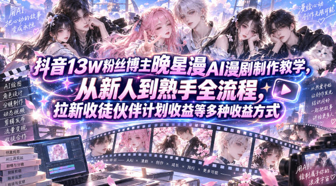 抖音13W粉丝博主晚星漫AI漫剧制作教学,从新人到熟手全流程,拉新收徒伙伴计划收益等多种收益方式,单日1K+-迦哆网创社