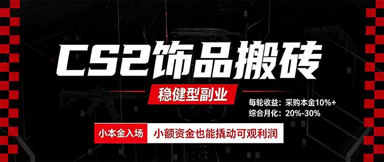 CS2饰品搬砖，每轮收益为采购本金的10%+，综合月化为20-30%，稳健型副业-迦哆网创社
