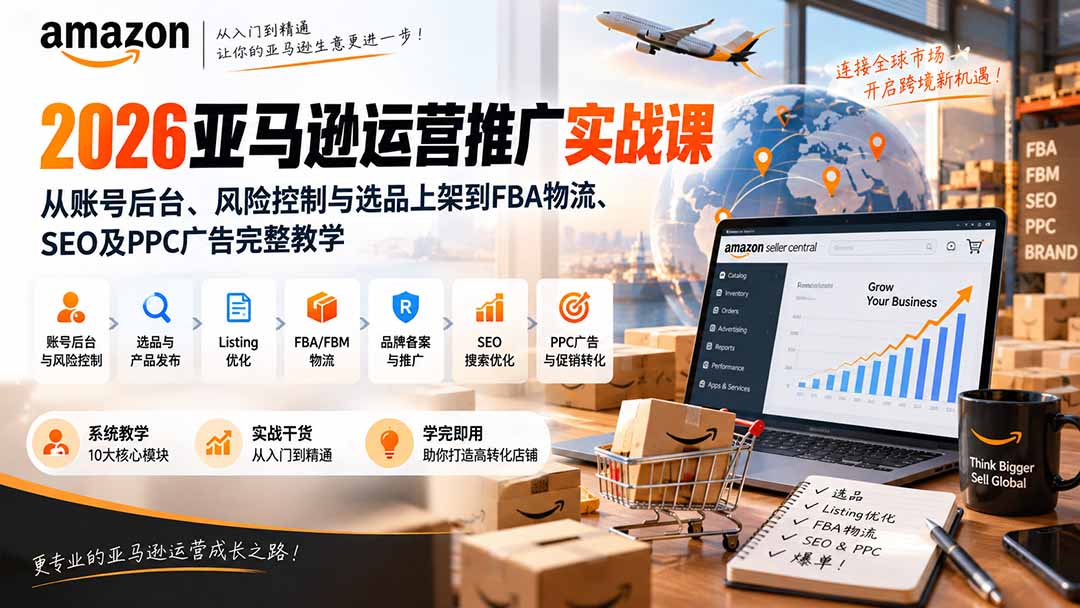 2026亚马逊运营推广实战课：从账号后台、风险控制与选品上架到FBA物流、SEO及PPC广告完整教学-迦哆网创社