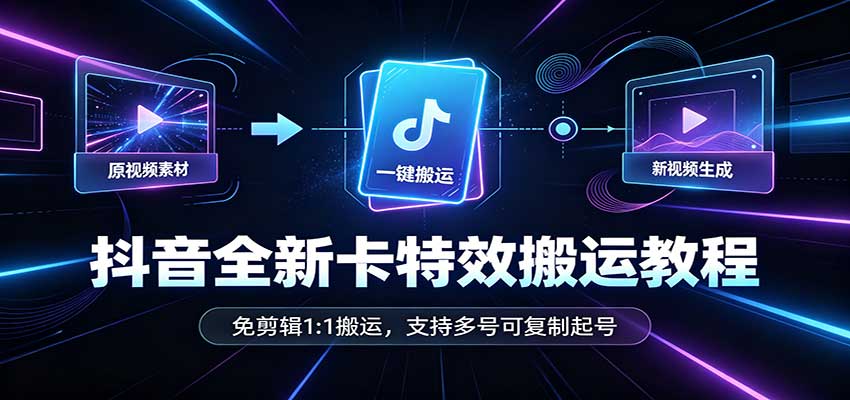 抖音全新卡特效搬运教程：免剪辑1:1搬运，支持多号可复制起号-迦哆网创社