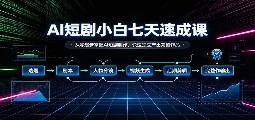AI短剧小白七天速成课:从零起步掌握AI短剧制作,快速独立产出完整作品-迦哆网创社