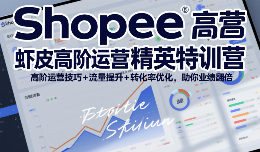 Shopee虾皮高阶运营精英特训营,高阶运营技巧+流量提升+转化率优化,助你业绩翻倍(更新26年9月)-迦哆网创社