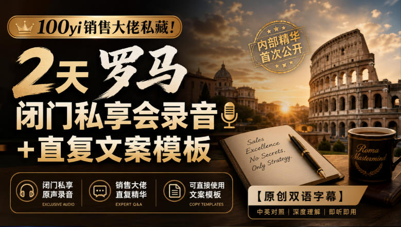 100yi销售大佬私藏-无水印!2天罗马闭门私享会录音+直复文案模板【原创双语字幕】-迦哆网创社