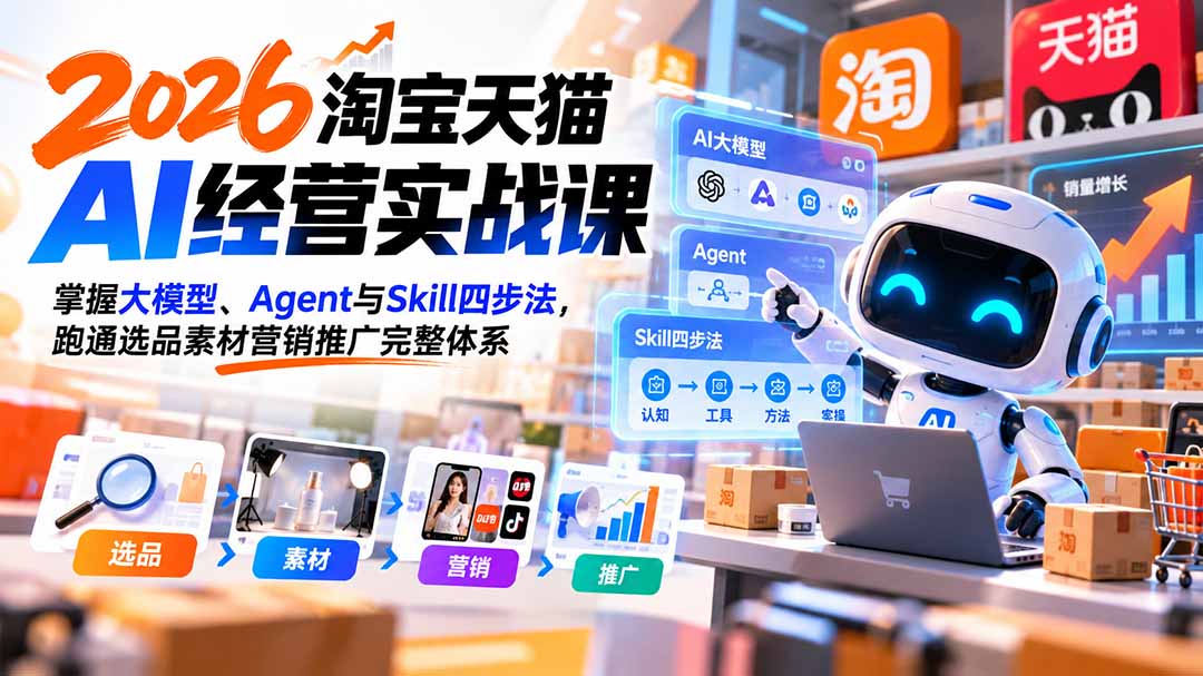 【无水印】2026淘宝天猫AI经营实战课：掌握大模型、Agent与Skill四步法，跑通选品素材营销推广完整体系-迦哆网创社