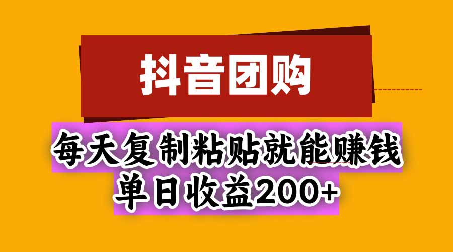 抖音团购，每天复制粘贴就能赚钱，单日收益200+-迦哆网创社
