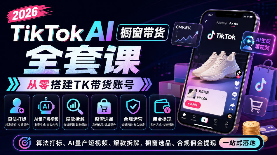 2026TikTok AI橱窗带货全套课，从零搭建TK带货账号，算法打标、AI量产短视频、爆款拆解、橱窗选品、合规佣金提现一站式落地-迦哆网创社