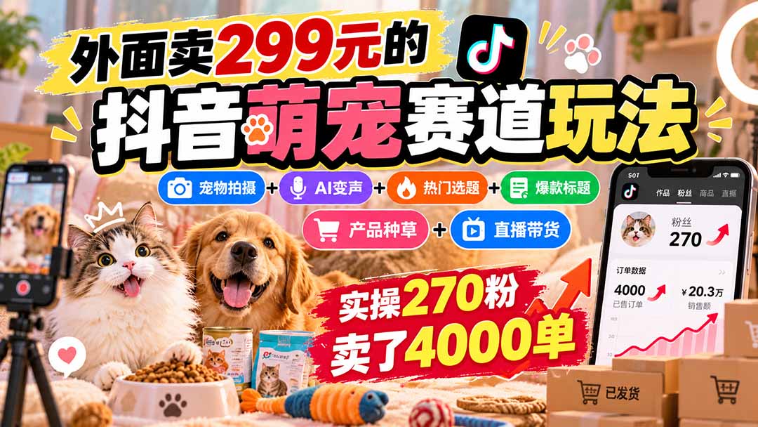 外面卖299元的抖音萌宠赛道玩法：宠物拍摄+AI变声+热门选题+爆款标题+产品种草+直播带货，实操270粉卖了4000单-迦哆网创社