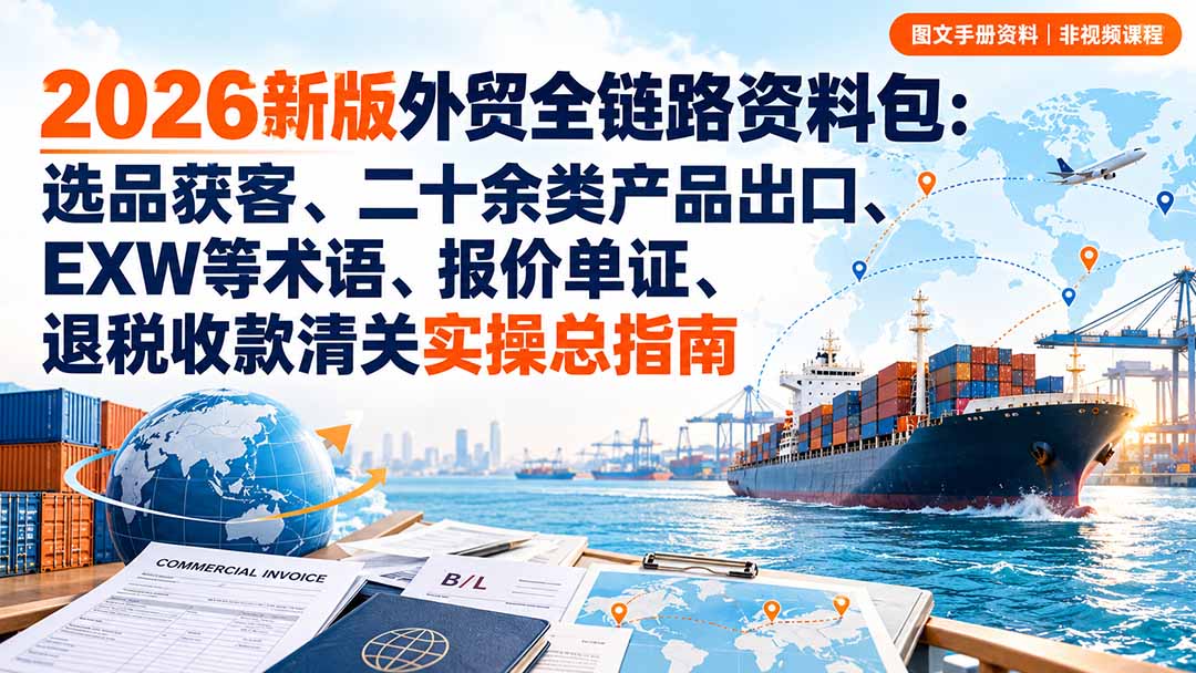 2026新版外贸全链路资料包：选品获客、二十余类产品出口、EXW等术语、报价单证、退税收款清关实操总指南-迦哆网创社
