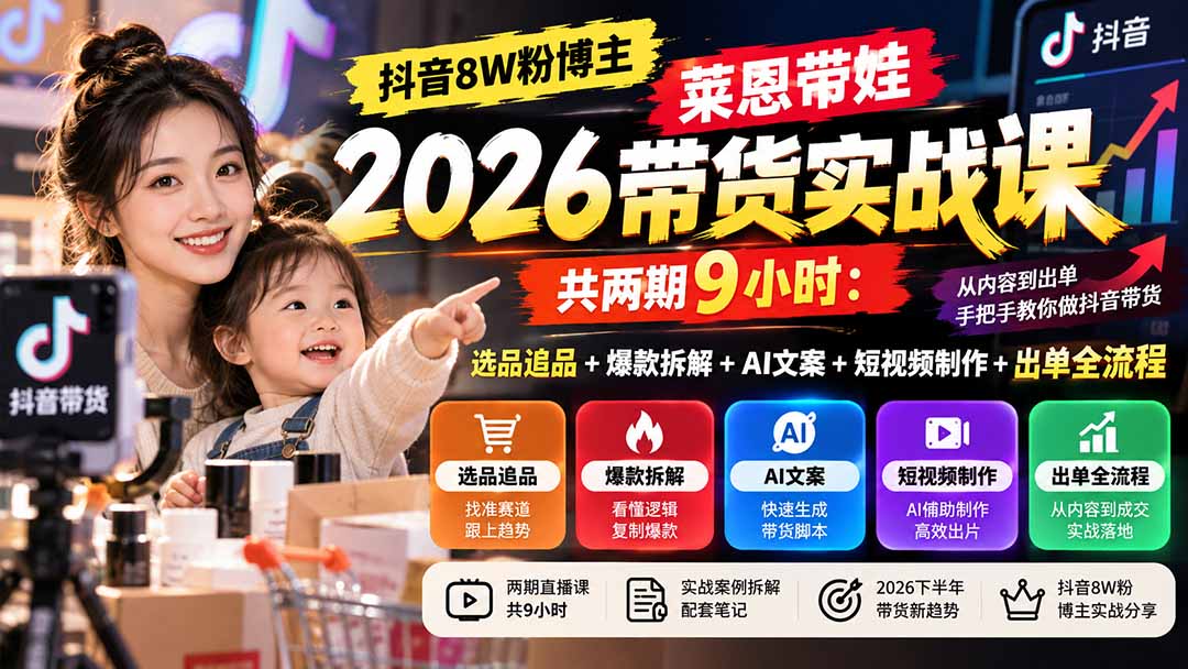【无水印】抖音8W粉博主莱恩带娃2026带货实战课-共两期9小时：选品追品+爆款拆解+AI文案+短视频制作+出单全流程-迦哆网创社