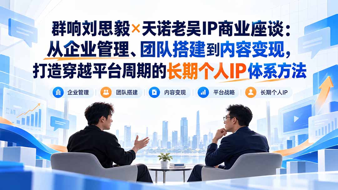 群响刘思毅×天诺老吴IP商业座谈：从企业管理、团队搭建到内容变现，打造穿越平台周期的长期个人IP体系方法-迦哆网创社