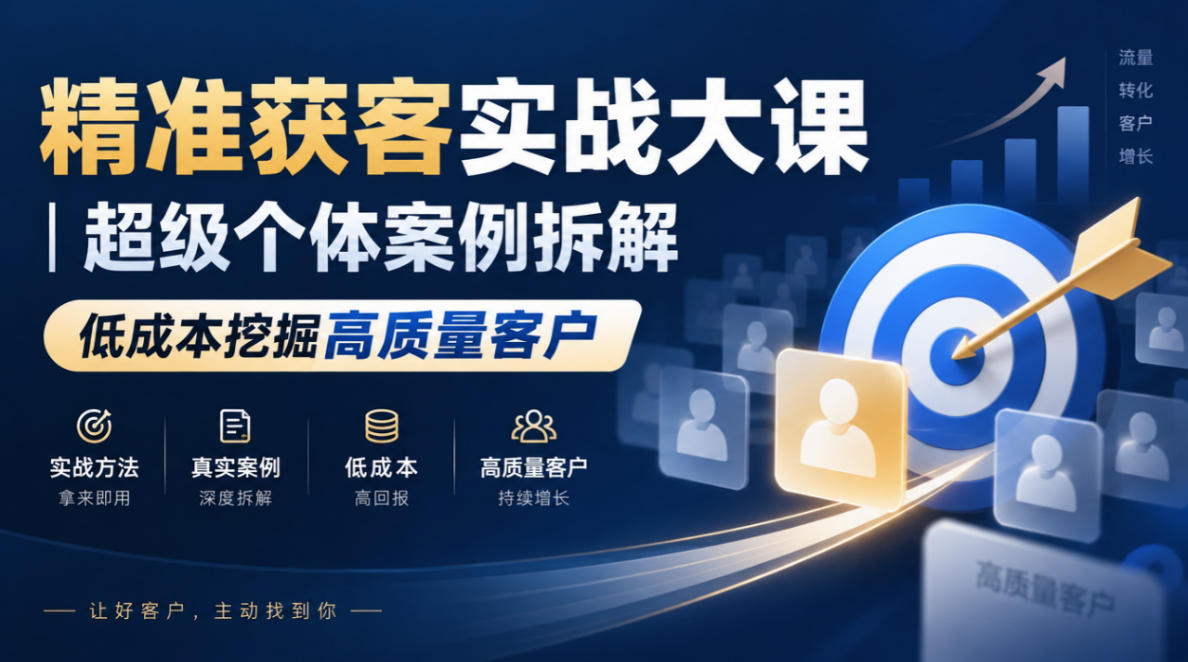精准获客实战大课｜超级个体案例拆解，低成本挖掘高质量客户-迦哆网创社