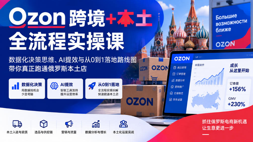 Ozon跨境+本土全流程实操课，数据化决策思维、AI提效与从0到1落地路线图，带你真正跑通俄罗斯本土店-迦哆网创社