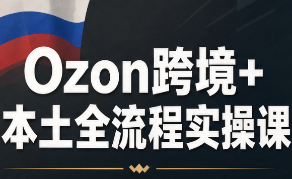 Ozon跨境+本土全流程实操课-迦哆网创社