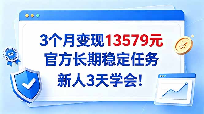 3个月变现13579元，官方长期稳定任务，新人3天学会！-迦哆网创社