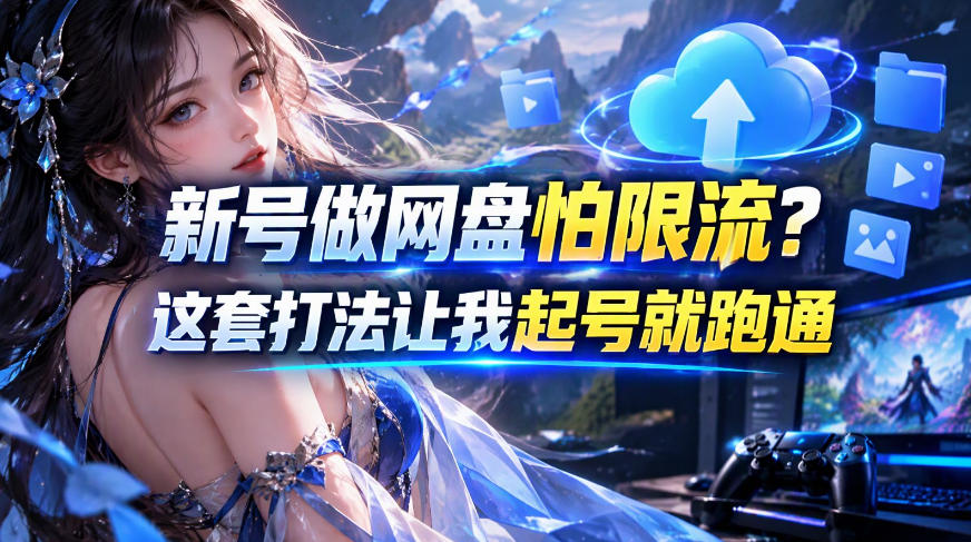新号做网盘怕限流？这套打法让我起号就跑通，网盘项目推广的8.0版本教学-迦哆网创社