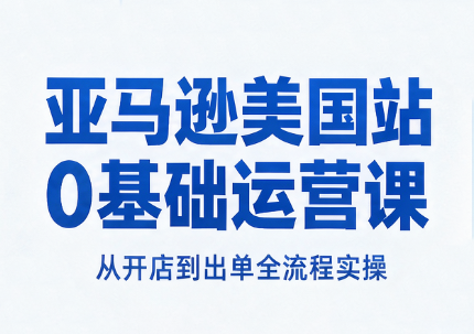 亚马逊美国站0基础运营课-迦哆网创社