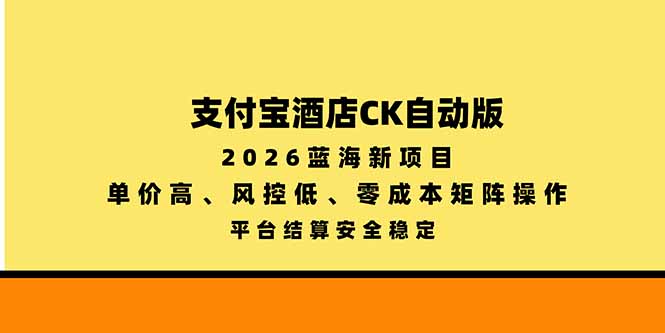支付宝酒店ck自动版，2026蓝海新项目，单价高，风控低，零成本矩阵操作，平台结算安全稳定-迦哆网创社