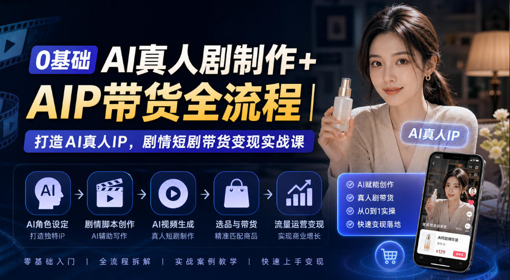 0基础AI真人剧制作+AIP带货全流程｜打造AI真人IP，剧情短剧带货变现实战课-迦哆网创社