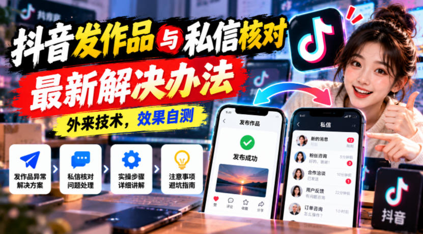 抖音发作品与私信核对最新解决办法，外来技术，效果自测-迦哆网创社
