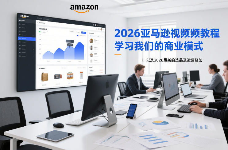 2026亚马逊视频教程，学习我们的商业模式，以及2026最新的选品及运营经验(更新1020)-迦哆网创社